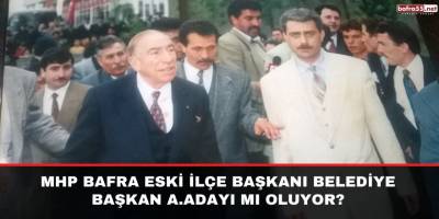 MHP Bafra Eski İlçe Başkanı Belediye Başkan A.Adayı mı Oluyor?
