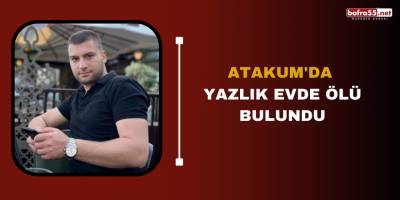 Atakum'da yazlık evde ölü bulundu