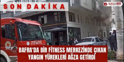 Bafra’da Bir Fitness Merkezi’nde Çıkan Yangın Korkuttu