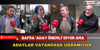 Bafra 'Aday Önemli' Diyor Ama Adaylar Vatandaşa Uğramıyor