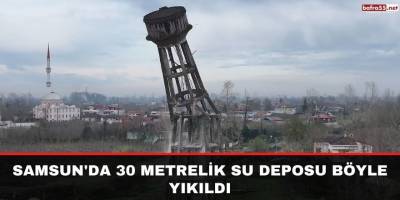 Samsun'da 30 metrelik su deposu böyle yıkıldı