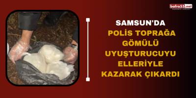 Samsun'da polis toprağa gömülü uyuşturucuyu elleriyle kazarak çıkardı