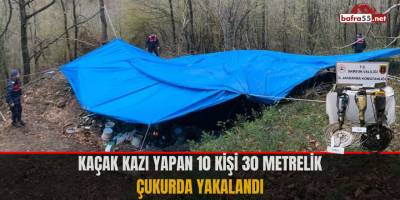Kaçak kazı yapan 10 kişi 30 metrelik çukurda yakalandı
