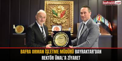 Bafra Orman İşletme Müdürü Bayraktar’dan Rektör Ünal’a Ziyaret