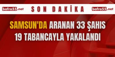 Samsun'da aranan 33 şahıs 19 tabancayla yakalandı