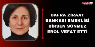 Bafra Ziraat Bankası Emeklisi Birsen Sönmez Erol Vefat Etti