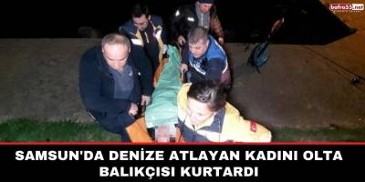 Samsun'da denize atlayan kadını olta balıkçısı kurtardı