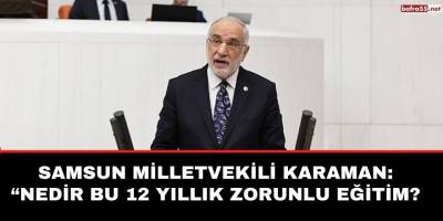 Samsun Milletvekili Karaman: “Nedir bu 12 yıllık zorunlu eğitim?"