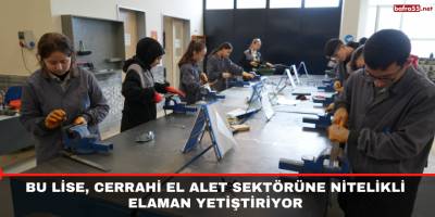 Bu lise, cerrahi el alet sektörüne nitelikli elaman yetiştiriyor