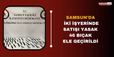 Samsun’da iki işyerinde satışı yasak 46 bıçak ele geçirildi