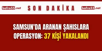 Samsun'da aranan şahıslara operasyon: 37 kişi yakalandı