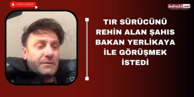 Tır sürücüsünü rehin alan şahıs Bakan Yerlikaya ile görüşmek istedi