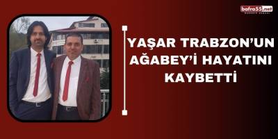 Yaşar Trabzon’un Ağabey’i hayatını kaybetti