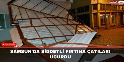Samsun'da şiddetli fırtına çatıları uçurdu