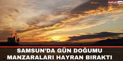 Samsun’da gün doğumu manzaraları hayran bıraktı