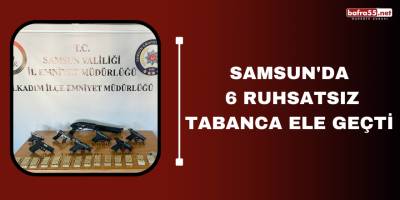 Samsun'da 6 ruhsatsız tabanca ele geçti