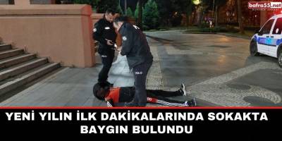 Yeni yılın ilk dakikalarında sokakta baygın bulundu