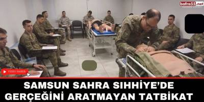 Samsun Sahra Sıhhiye’de gerçeğini aratmayan tatbikat