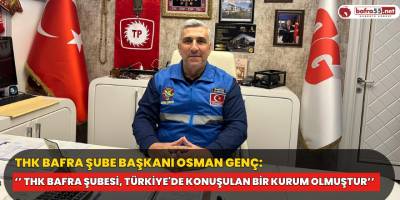 THK Bafra Şube Başkanı Osman Genç, ‘’ THK Bafra Şubesi, Türkiye'de Konuşulan Bir Kurum Olmuştur’’