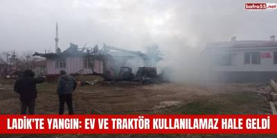 Ladik'te Yangın: Ev ve Traktör Kullanılamaz Hale Geldi