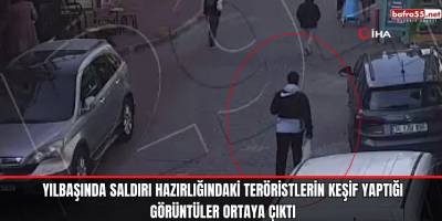 Yılbaşında saldırı hazırlığındaki teröristlerin keşif yaptığı görüntüler ortaya çıktı
