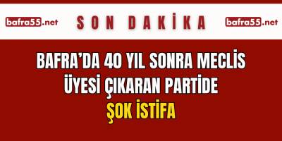 Bafra’da 40 Yıl Sonra Meclis Üyesi Çıkaran Partide Şok İstifa