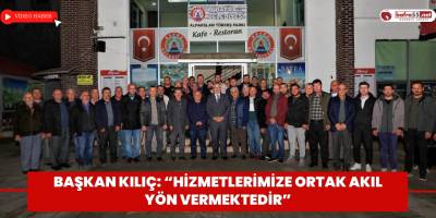 Başkan Kılıç: “Hizmetlerimize Ortak Akıl Yön Vermektedir”