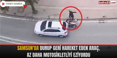 Samsun'da durup geri hareket eden araç, az daha motosikletliyi eziyordu