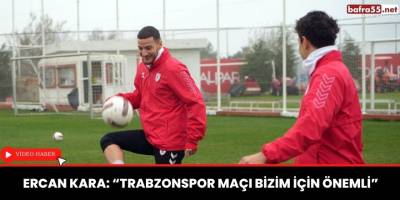 Ercan Kara: “Trabzonspor maçı bizim için önemli”