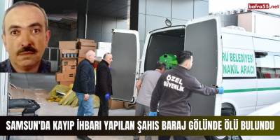Samsun'da kayıp ihbarı yapılan şahıs baraj gölünde ölü bulundu