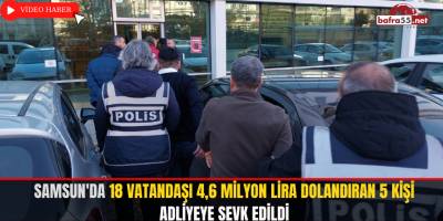 Samsun'da 18 vatandaşı 4,6 milyon lira dolandıran 5 kişi adliyeye sevk edildi