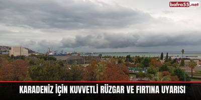 Karadeniz için kuvvetli rüzgar ve fırtına uyarısı