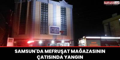 Samsun'da mefruşat mağazasının çatısında yangın
