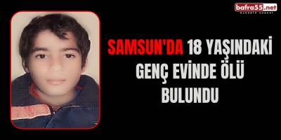 Samsun'da 18 yaşındaki genç evinde ölü bulundu