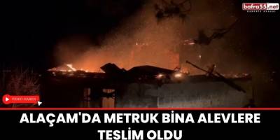 Alaçam'da metruk bina alevlere teslim oldu