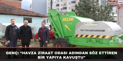 Genç: “Havza Ziraat Odası adından söz ettiren bir yapıya kavuştu”