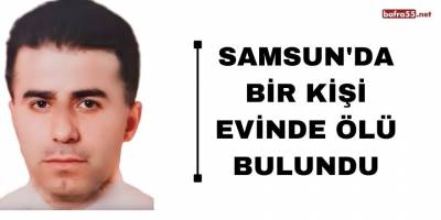 Samsun'da bir kişi evinde ölü bulundu