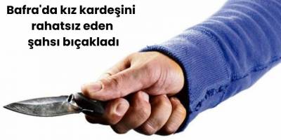 Bafra'da kız kardeşini rahatsız eden şahsı bıçakladı