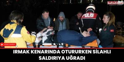 Irmak kenarında otururken silahlı saldırıya uğradı