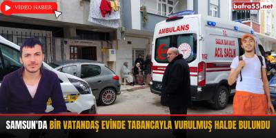 Samsun'da bir vatandaş evinde tabancayla vurulmuş halde bulundu