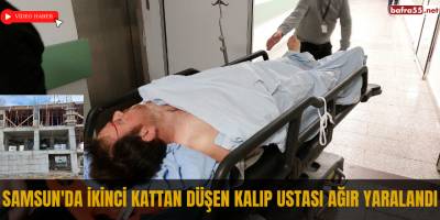 Samsun'da ikinci kattan düşen kalıp ustası ağır yaralandı