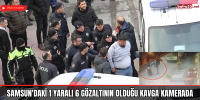 Samsun'daki 1 yaralı 6 gözaltının olduğu kavga kamerada