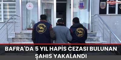 Bafra'da 5 yıl hapis cezası bulunan şahıs yakalandı