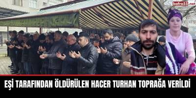 Eşi tarafından öldürülen Hacer Turhan toprağa verildi