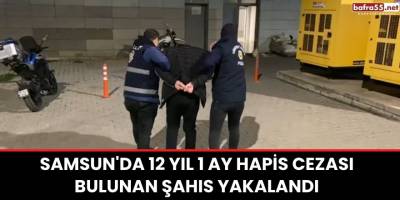 Samsun'da 12 yıl 1 ay hapis cezası bulunan şahıs yakalandı