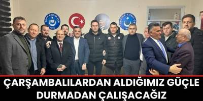 Çarşambalılardan aldığımız güçle durmadan çalışacağız
