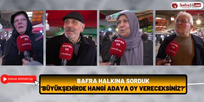 Bafra Halkına Sorduk ‘Büyükşehirde hangi adaya oy vereceksiniz?’