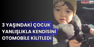 3 yaşındaki çocuk yanlışlıkla kendisini otomobile kilitledi