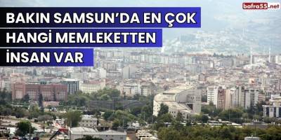 Bakın Samsun’da En Çok Hangi Memleketten İnsan Var