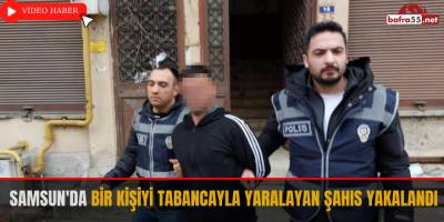 Samsun'da Bir Kişiyi Tabancayla Yaralayan Şahıs Yakalandı